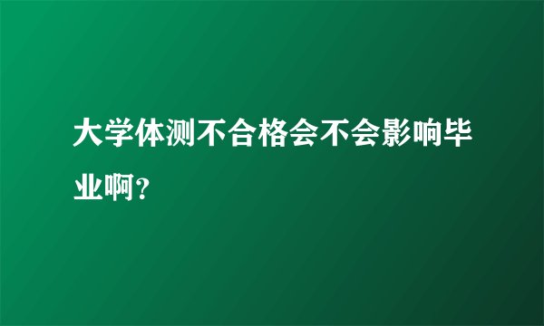 大学体测不合格会不会影响毕业啊？