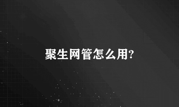 聚生网管怎么用?