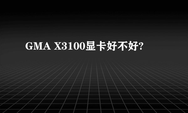GMA X3100显卡好不好?
