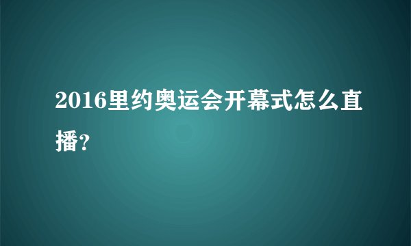 2016里约奥运会开幕式怎么直播？
