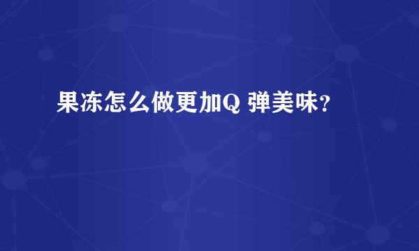 果冻怎么做更加Q 弹美味？