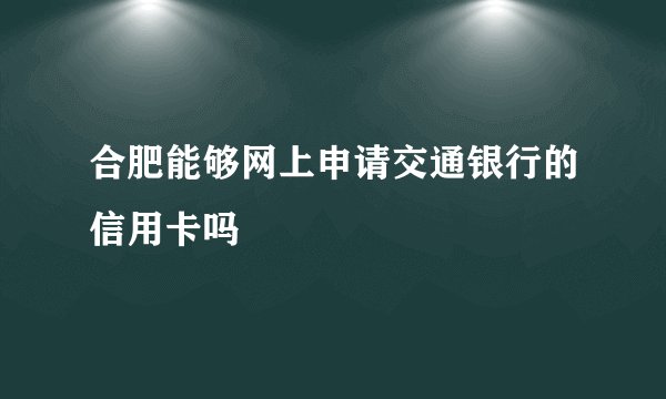 合肥能够网上申请交通银行的信用卡吗