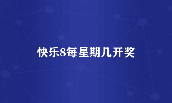 快乐8每星期几开奖