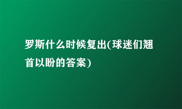 罗斯什么时候复出(球迷们翘首以盼的答案)