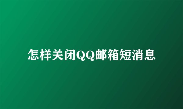 怎样关闭QQ邮箱短消息