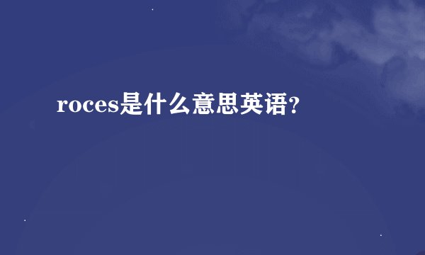 roces是什么意思英语？