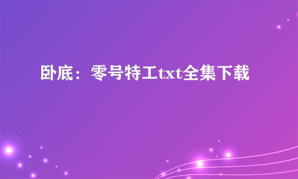 卧底：零号特工txt全集下载