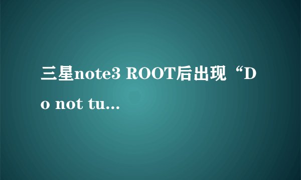 三星note3 ROOT后出现“Do not turn off target”，扣完电池再开机还是出现