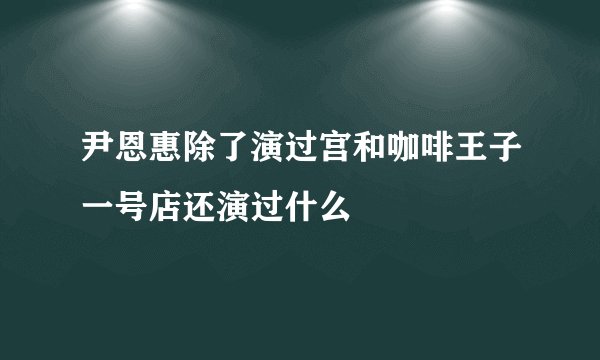 尹恩惠除了演过宫和咖啡王子一号店还演过什么
