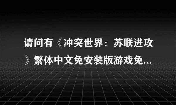 请问有《冲突世界：苏联进攻》繁体中文免安装版游戏免费百度云资源吗