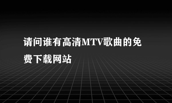 请问谁有高清MTV歌曲的免费下载网站