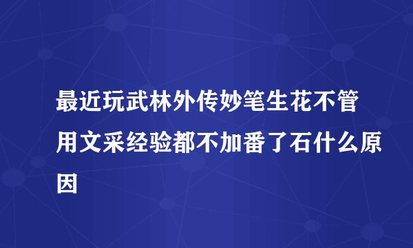 最近玩武林外传妙笔生花不管用文采经验都不加番了石什么原因