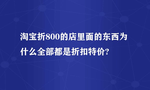 淘宝折800的店里面的东西为什么全部都是折扣特价?