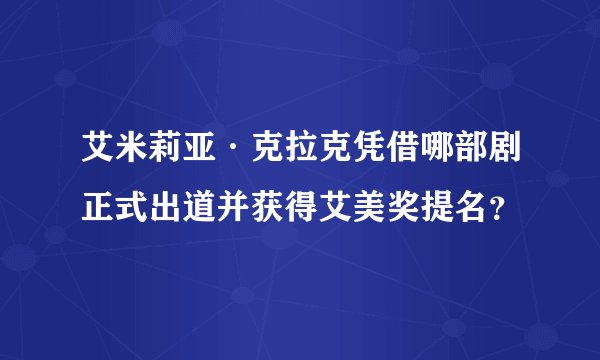 艾米莉亚·克拉克凭借哪部剧正式出道并获得艾美奖提名？