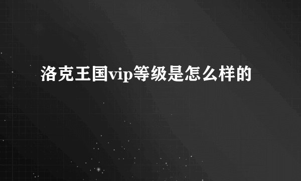 洛克王国vip等级是怎么样的