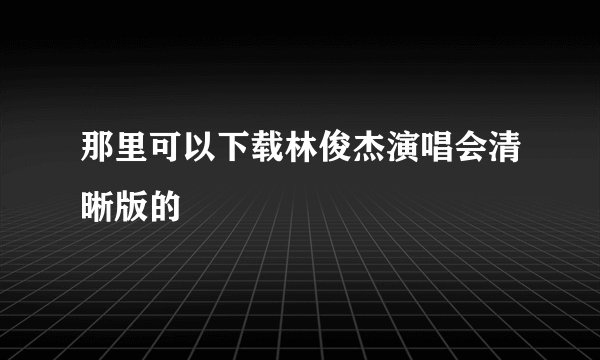 那里可以下载林俊杰演唱会清晰版的
