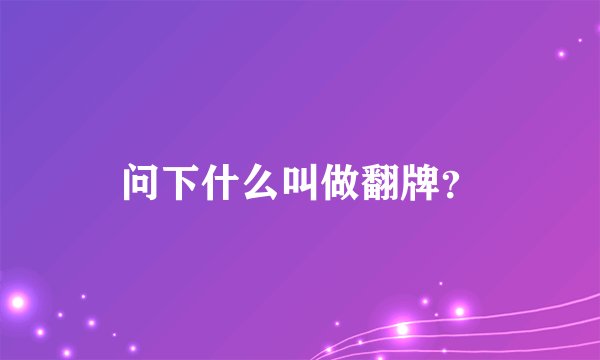 问下什么叫做翻牌？