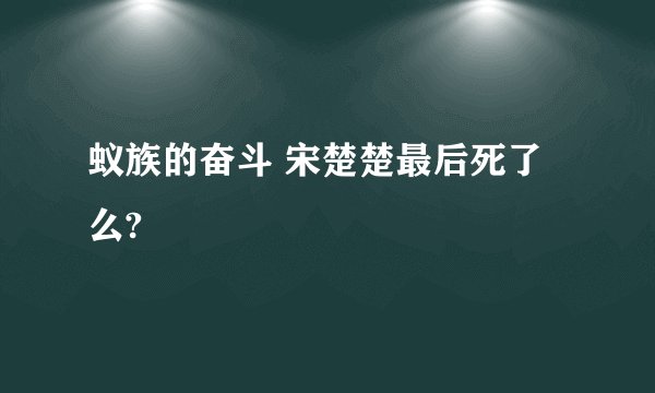 蚁族的奋斗 宋楚楚最后死了么?