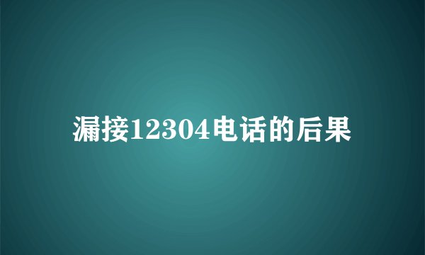 漏接12304电话的后果
