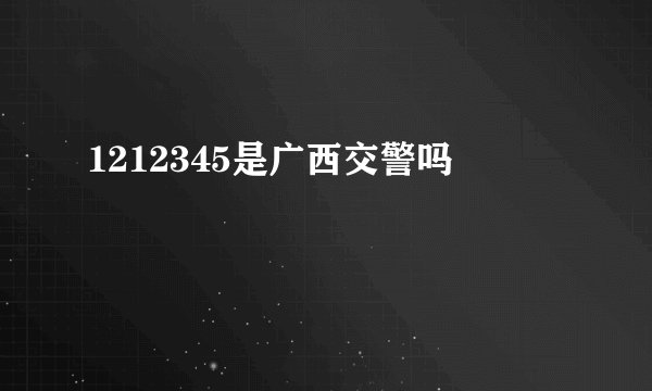 1212345是广西交警吗
