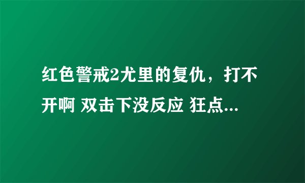 红色警戒2尤里的复仇，打不开啊 双击下没反应 狂点都什么反应都没 咋办？