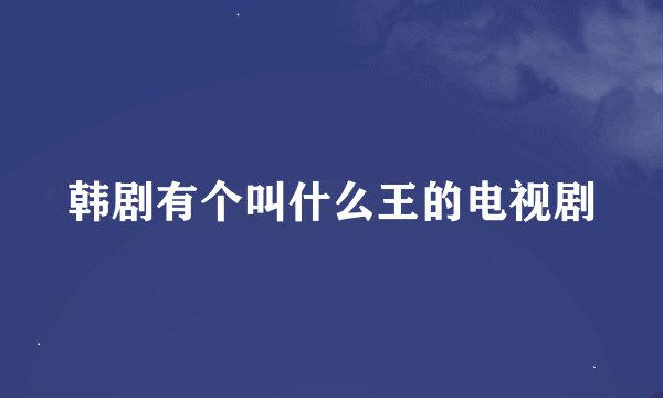 韩剧有个叫什么王的电视剧