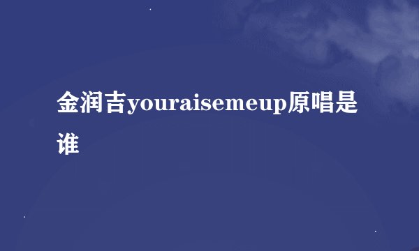 金润吉youraisemeup原唱是谁