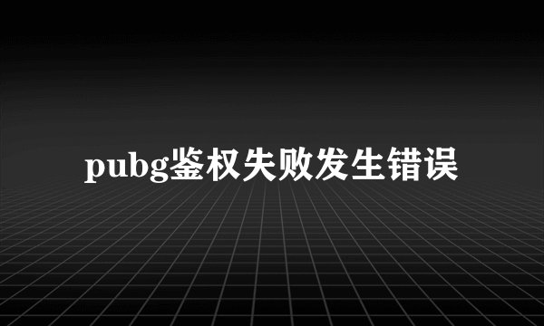 pubg鉴权失败发生错误
