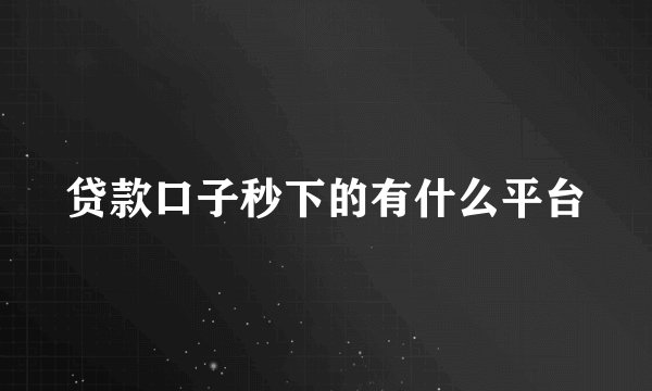 贷款口子秒下的有什么平台