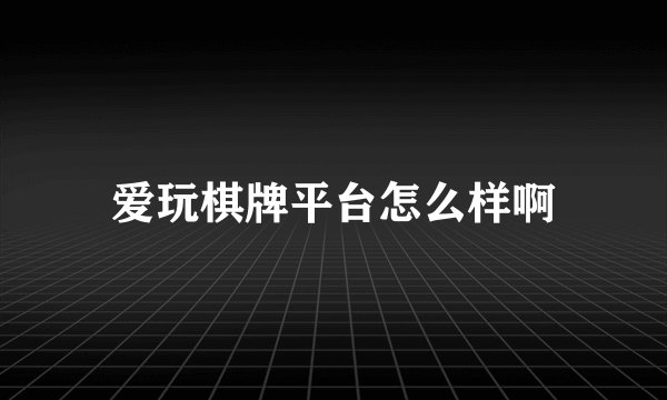 爱玩棋牌平台怎么样啊