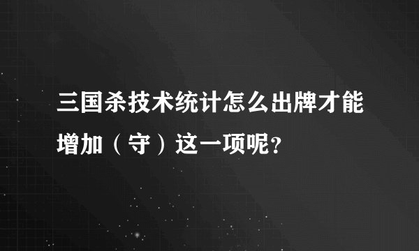 三国杀技术统计怎么出牌才能增加（守）这一项呢？