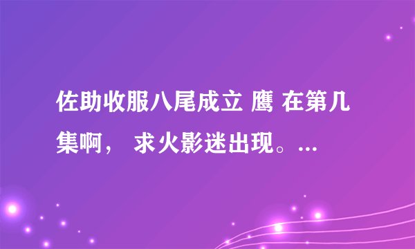 佐助收服八尾成立 鹰 在第几集啊， 求火影迷出现。。！！！