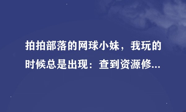 拍拍部落的网球小妹，我玩的时候总是出现：查到资源修改工具，程序关闭。然后被退出来的...怎么解决？？