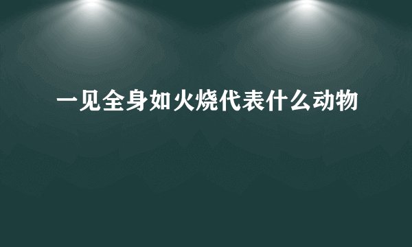 一见全身如火烧代表什么动物