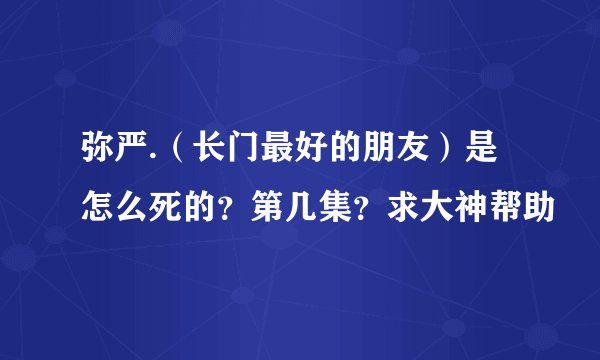 弥严.（长门最好的朋友）是怎么死的？第几集？求大神帮助