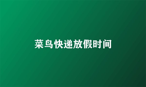 菜鸟快递放假时间