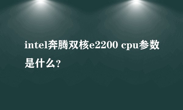 intel奔腾双核e2200 cpu参数是什么？
