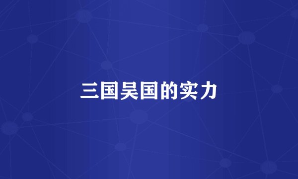 三国吴国的实力