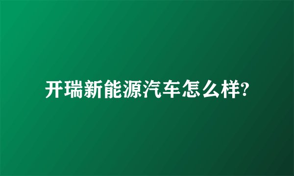 开瑞新能源汽车怎么样?