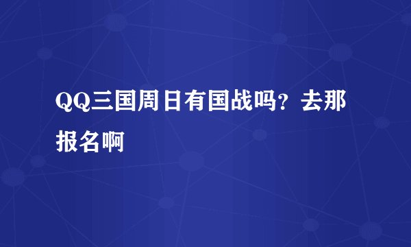QQ三国周日有国战吗？去那报名啊