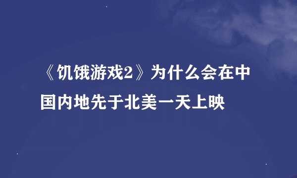 《饥饿游戏2》为什么会在中国内地先于北美一天上映