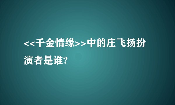 <<千金情缘>>中的庄飞扬扮演者是谁?