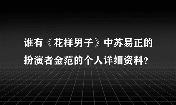 谁有《花样男子》中苏易正的扮演者金范的个人详细资料？