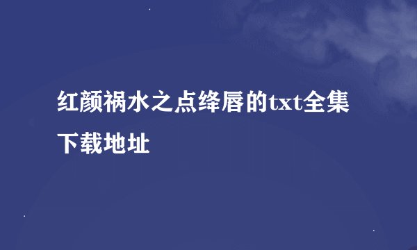 红颜祸水之点绛唇的txt全集下载地址