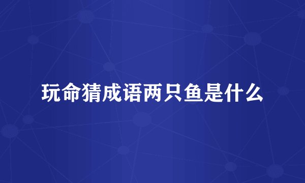 玩命猜成语两只鱼是什么