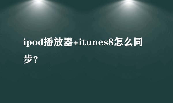 ipod播放器+itunes8怎么同步？