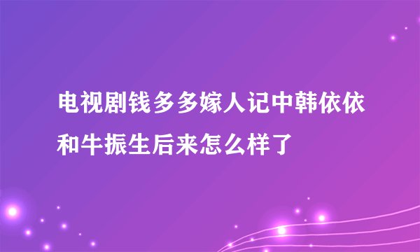 电视剧钱多多嫁人记中韩依依和牛振生后来怎么样了