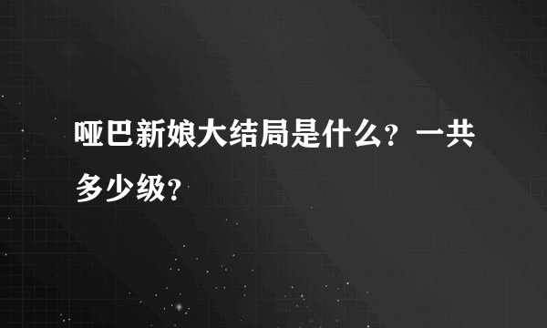 哑巴新娘大结局是什么？一共多少级？