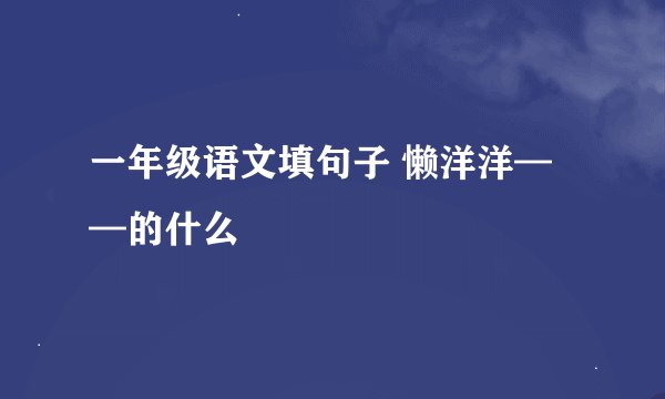 一年级语文填句子 懒洋洋——的什么
