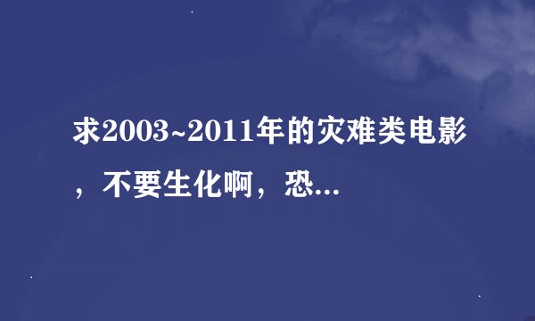 求2003~2011年的灾难类电影，不要生化啊，恐怖之类的。